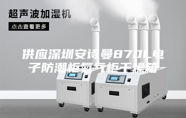 供應深圳安詩(shī)曼870L電子防潮柜氮氣柜干燥箱