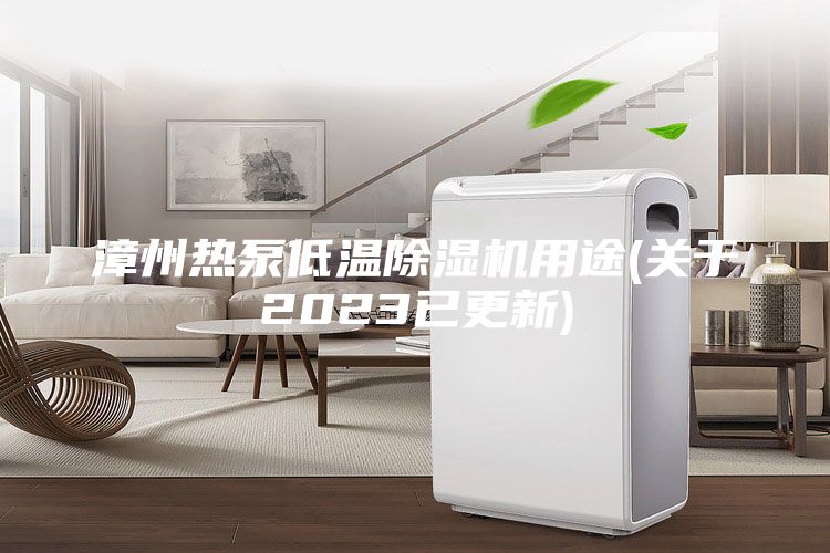 漳州熱泵低溫除濕機用途(關(guān)于2023已更新)