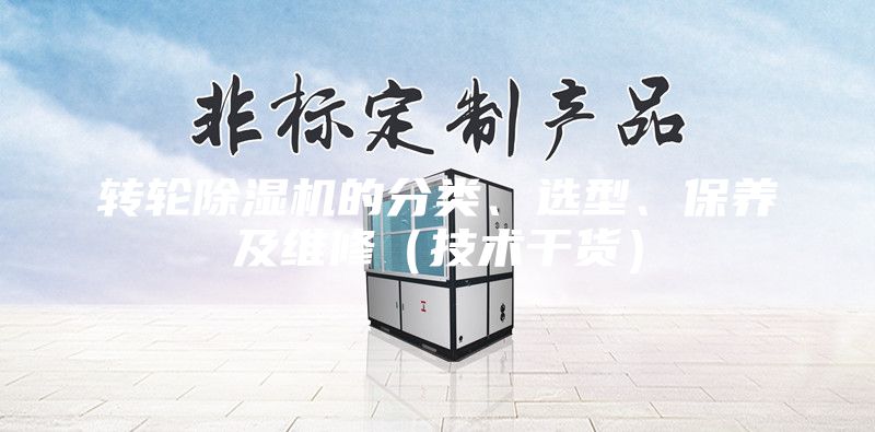 轉輪除濕機的分類(lèi)、選型、保養及維修（技術(shù)干貨）
