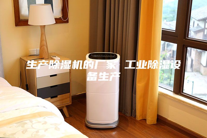 生產(chǎn)除濕機的廠(chǎng)家 工業(yè)除濕設備生產(chǎn)