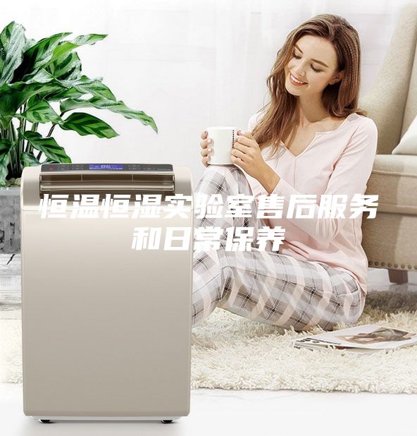 恒溫恒濕實(shí)驗室售后服務(wù)和日常保養