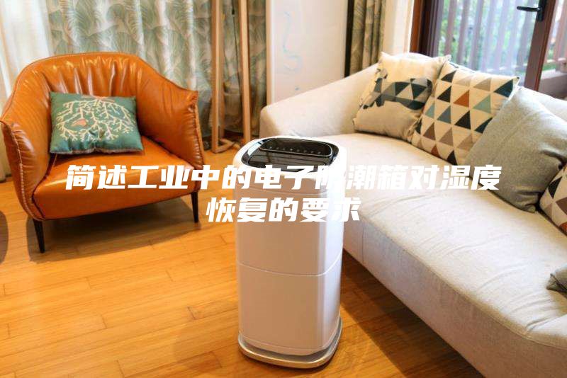簡(jiǎn)述工業(yè)中的電子防潮箱對濕度恢復的要求