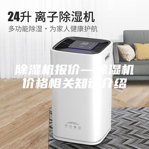 除濕機報價(jià)—除濕機價(jià)格相關(guān)知識介紹