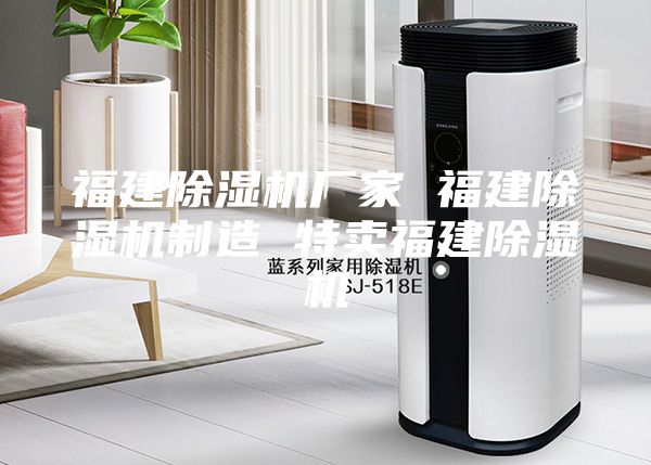 福建除濕機廠(chǎng)家 福建除濕機制造 特賣(mài)福建除濕機