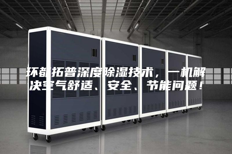 環(huán)都拓普深度除濕技術(shù)，一機解決空氣舒適、安全、節能問(wèn)題！