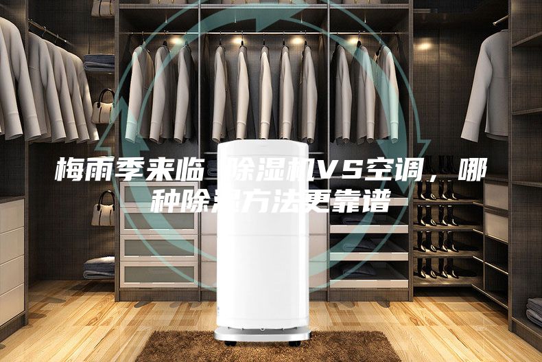 梅雨季來(lái)臨 除濕機VS空調，哪種除濕方法更靠譜