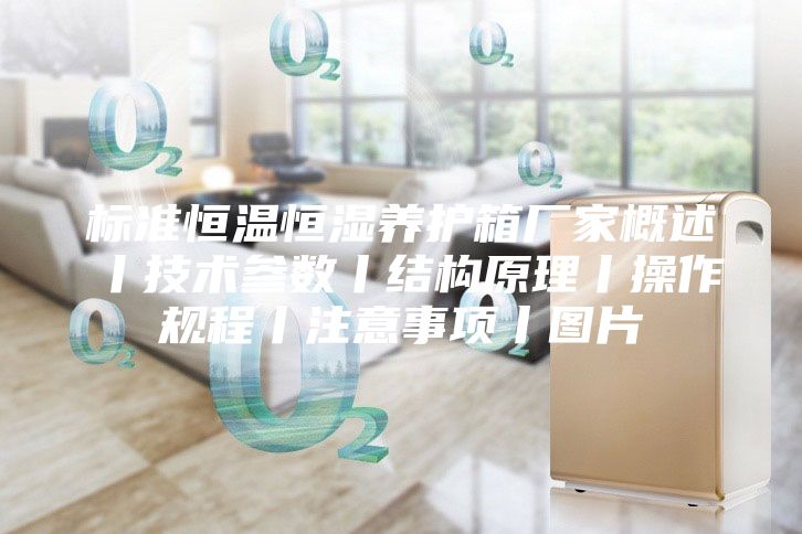標準恒溫恒濕養護箱廠(chǎng)家概述丨技術(shù)參數丨結構原理丨操作規程丨注意事項丨圖片