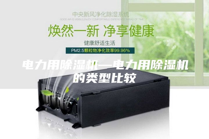 電力用除濕機—電力用除濕機的類(lèi)型比較
