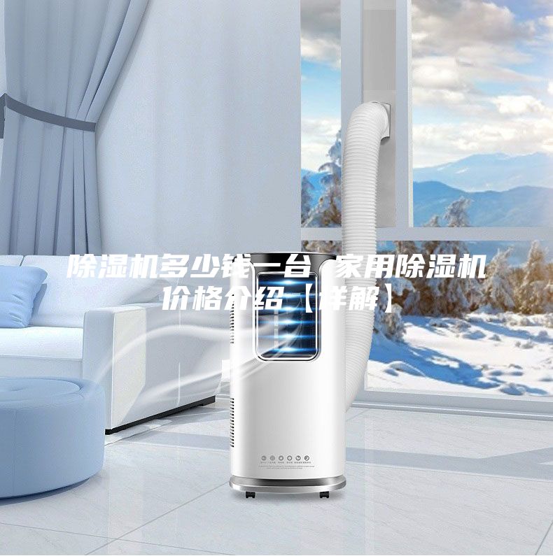 除濕機多少錢(qián)一臺 家用除濕機價(jià)格介紹【詳解】