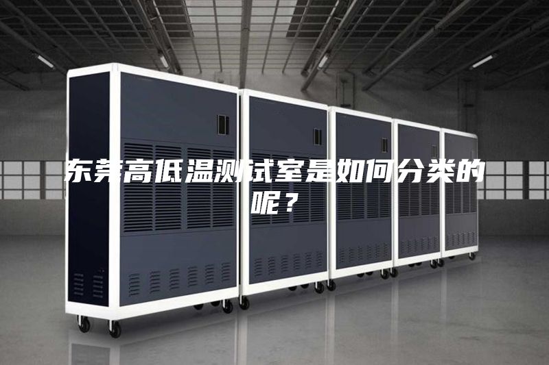 東莞高低溫測試室是如何分類(lèi)的呢？