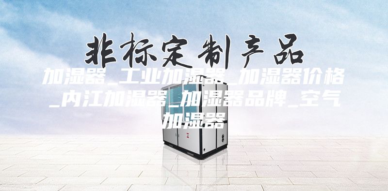 加濕器_工業(yè)加濕器_加濕器價(jià)格_內江加濕器_加濕器品牌_空氣加濕器