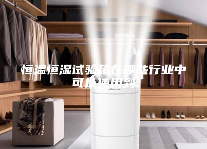 恒溫恒濕試驗箱在哪些行業(yè)中可以使用到