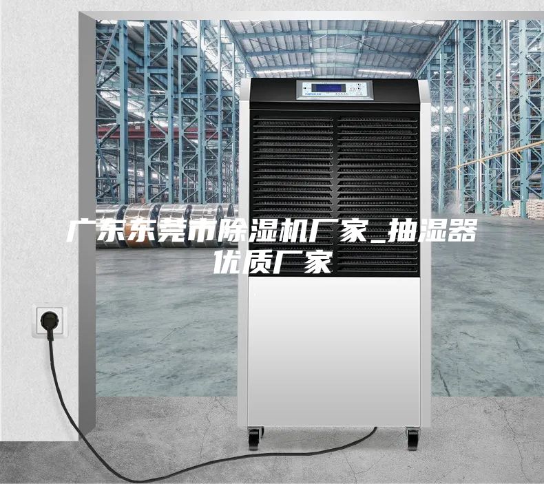 廣東東莞市除濕機廠(chǎng)家_抽濕器優(yōu)質(zhì)廠(chǎng)家