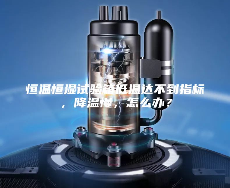 恒溫恒濕試驗箱低溫達不到指標，降溫慢，怎么辦？