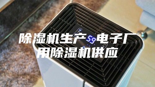除濕機生產(chǎn) 電子廠(chǎng)用除濕機供應