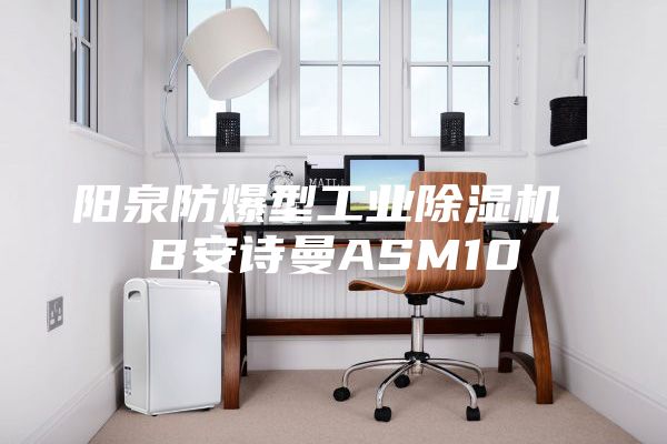 陽(yáng)泉防爆型工業(yè)除濕機 B安詩(shī)曼ASM10
