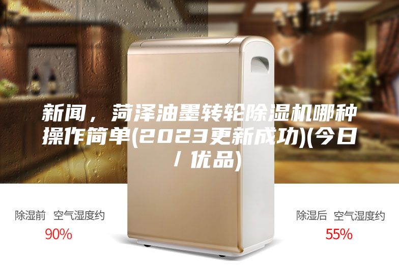 新聞，菏澤油墨轉輪除濕機哪種操作簡(jiǎn)單(2023更新成功)(今日／優(yōu)品)
