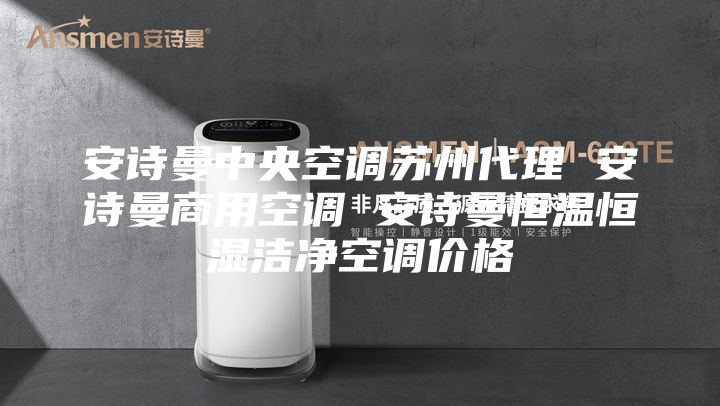 安詩(shī)曼中央空調蘇州代理 安詩(shī)曼商用空調 安詩(shī)曼恒溫恒濕潔凈空調價(jià)格