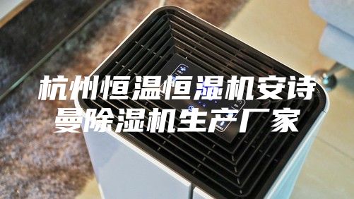 杭州恒溫恒濕機安詩(shī)曼除濕機生產(chǎn)廠(chǎng)家