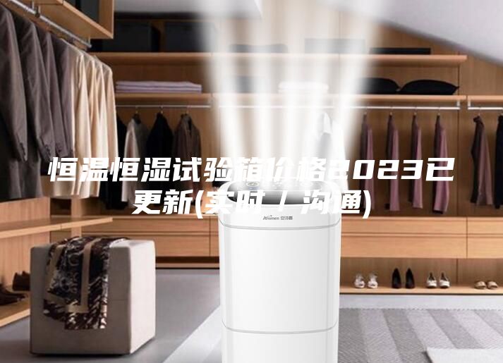 恒溫恒濕試驗箱價(jià)格2023已更新(實(shí)時(shí)／溝通)
