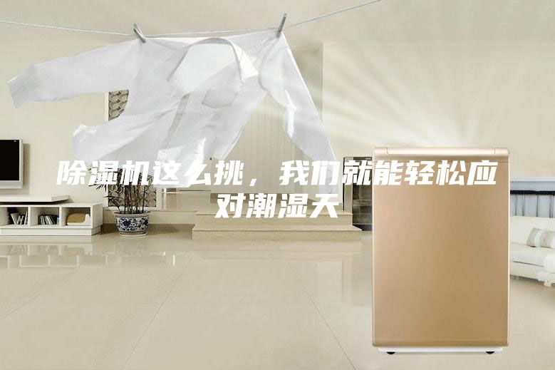 除濕機這么挑，我們就能輕松應對潮濕天