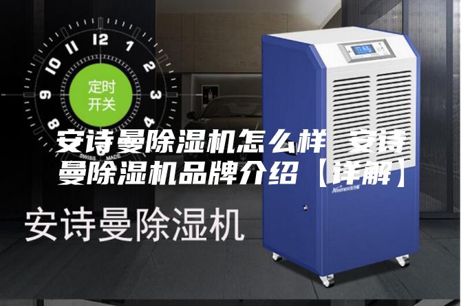 安詩(shī)曼除濕機怎么樣 安詩(shī)曼除濕機品牌介紹【詳解】