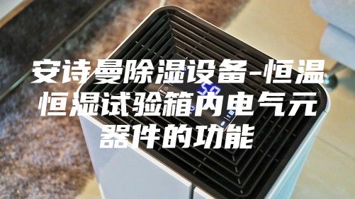 安詩(shī)曼除濕設備-恒溫恒濕試驗箱內電氣元器件的功能
