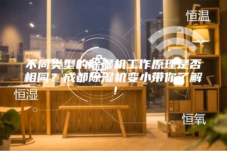 不同類(lèi)型的除濕機工作原理是否相同？成都除濕機變小帶你了解！