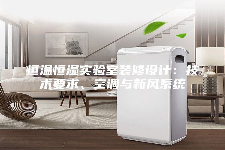 恒溫恒濕實(shí)驗室裝修設計：技術(shù)要求、空調與新風(fēng)系統