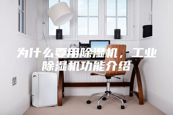為什么要用除濕機，工業(yè)除濕機功能介紹