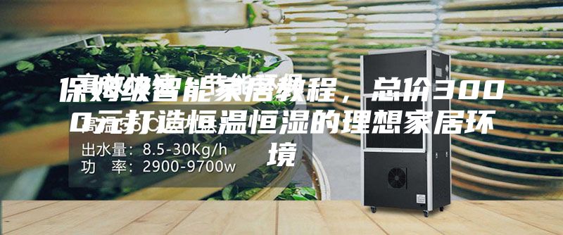 保姆級智能家居教程，總價(jià)3000元打造恒溫恒濕的理想家居環(huán)境