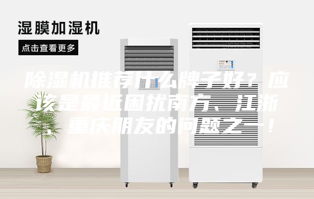 除濕機推薦什么牌子好？應該是最近困擾南方、江浙、重慶朋友的問(wèn)題之一！