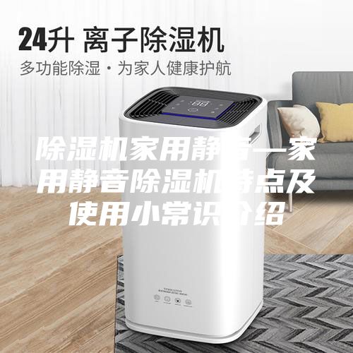 除濕機家用靜音—家用靜音除濕機特點(diǎn)及使用小常識介紹