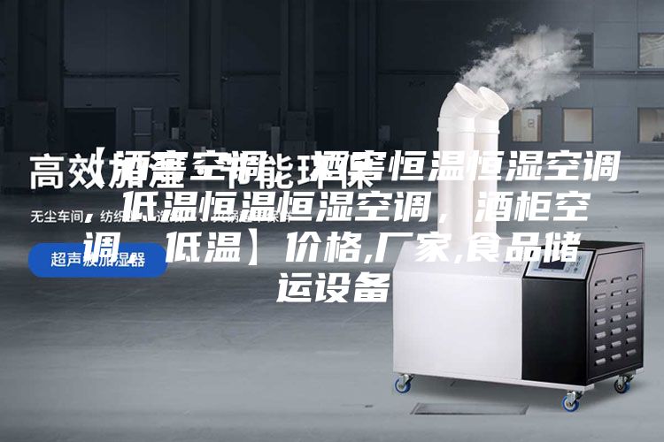 【酒窖空調，酒窖恒溫恒濕空調，低溫恒溫恒濕空調，酒柜空調，低溫】?jì)r(jià)格,廠(chǎng)家,食品儲運設備