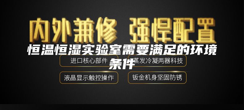 恒溫恒濕實(shí)驗室需要滿(mǎn)足的環(huán)境條件