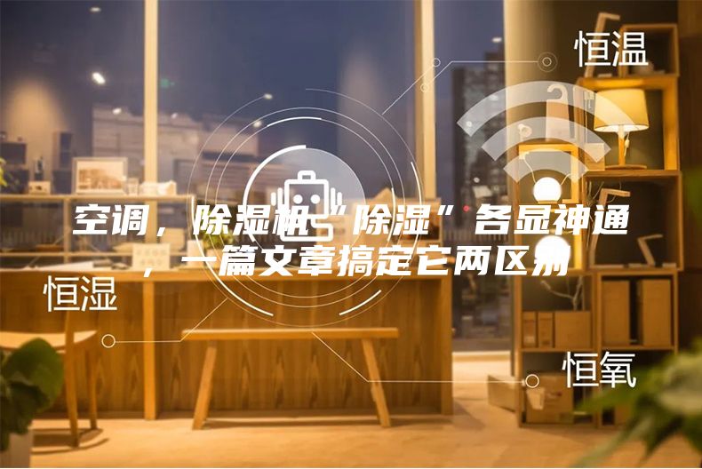空調，除濕機“除濕”各顯神通，一篇文章搞定它兩區別
