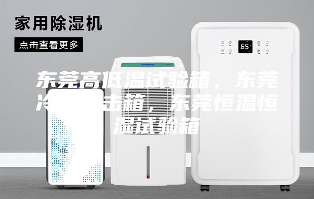 東莞高低溫試驗箱，東莞冷熱沖擊箱，東莞恒溫恒濕試驗箱