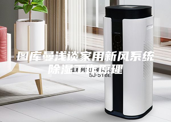 圖庫曼淺談家用新風(fēng)系統除濕工作原理