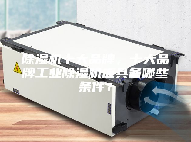 除濕機十大品牌，十大品牌工業(yè)除濕機應具備哪些條件？