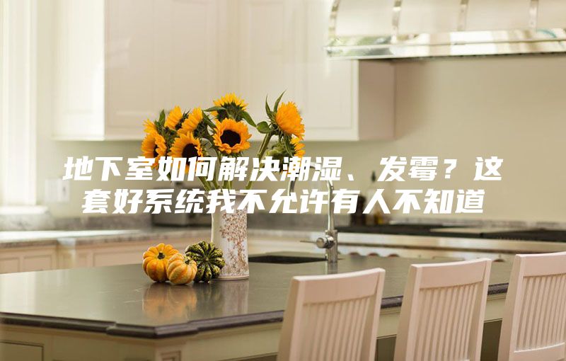 地下室如何解決潮濕、發(fā)霉？這套好系統我不允許有人不知道