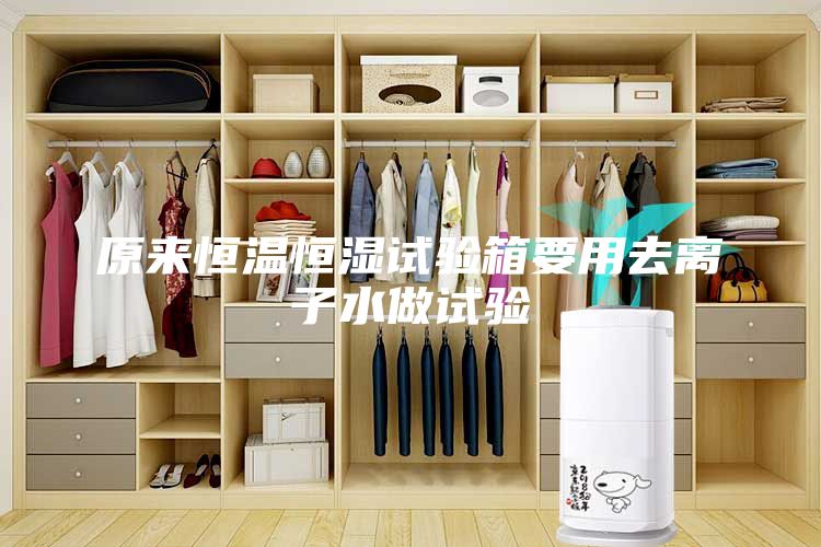 原來(lái)恒溫恒濕試驗箱要用去離子水做試驗