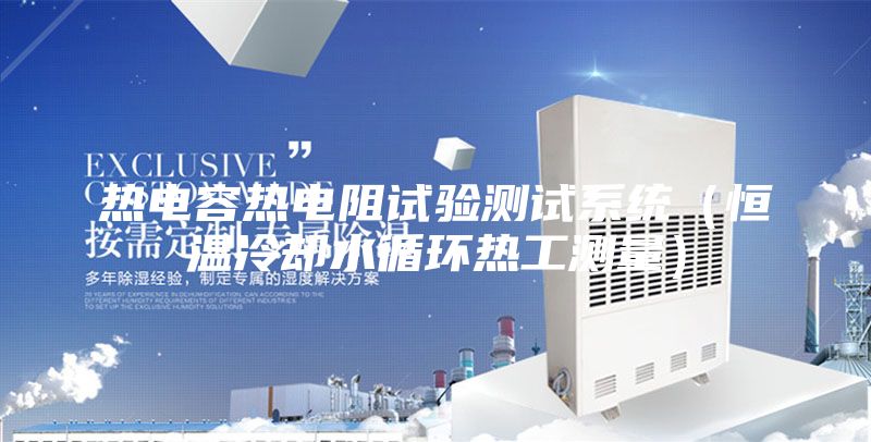 熱電容熱電阻試驗測試系統(tǒng)(恒溫冷卻水循環(huán)熱工測量)