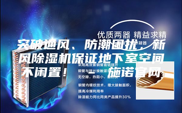 突破通風(fēng)、防潮困擾，新風(fēng)除濕機保證地下室空間不閑置！ – 施諾官網(wǎng)
