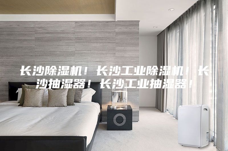 長(cháng)沙除濕機！長(cháng)沙工業(yè)除濕機！長(cháng)沙抽濕器！長(cháng)沙工業(yè)抽濕器！