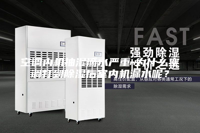 空調內機抽濕滴水嚴重-為什么空調打到除濕后室內機漏水呢？