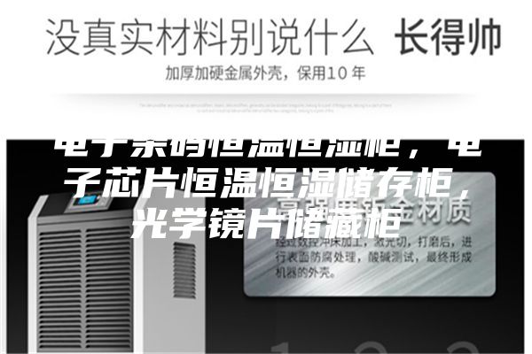 電子條碼恒溫恒濕柜，電子芯片恒溫恒濕儲存柜，光學(xué)鏡片儲藏柜