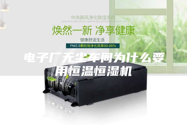 電子廠(chǎng)無(wú)塵車(chē)間為什么要用恒溫恒濕機