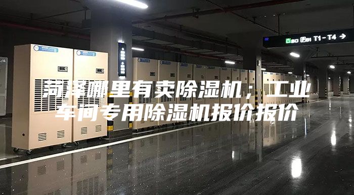 菏澤哪里有賣(mài)除濕機；工業(yè)車(chē)間專(zhuān)用除濕機報價(jià)報價(jià)