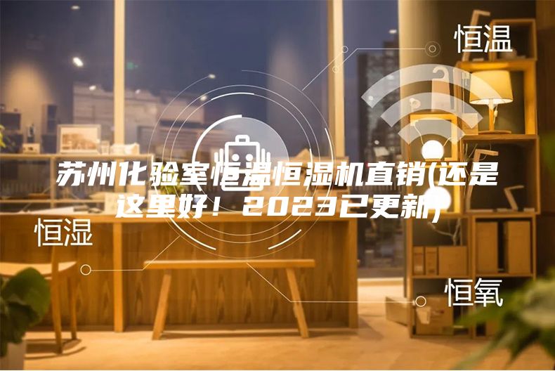 蘇州化驗室恒溫恒濕機直銷(xiāo)(還是這里好！2023已更新)