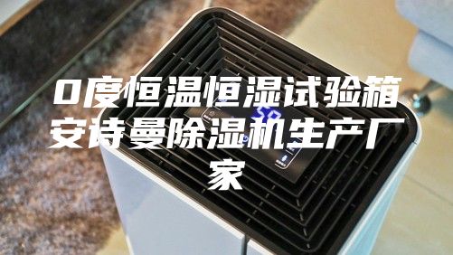 0度恒溫恒濕試驗箱安詩(shī)曼除濕機生產(chǎn)廠(chǎng)家